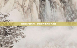 揭秘影子的真身，游戏世界中的影子之谜
