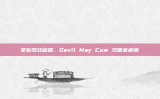 掌握游戏秘籍，Devil May Cum 攻略全解析