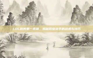 LOL微笑第一视角，揭秘职业选手的战术与技巧