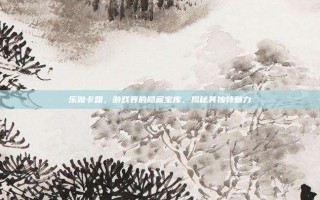 乐伽卡盟，游戏界的隐藏宝库，揭秘其独特魅力