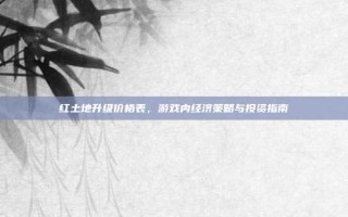 红土地升级价格表，游戏内经济策略与投资指南
