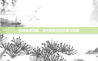 问道抽奖攻略，提升你的游戏乐趣与奖励