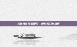 揭秘死矿联盟任务，解锁游戏新境界