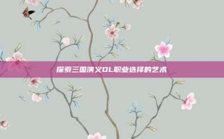探索三国演义OL职业选择的艺术