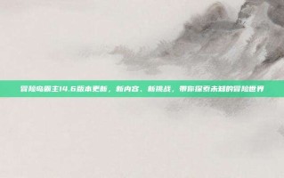 冒险岛霸主14.6版本更新，新内容、新挑战，带你探索未知的冒险世界