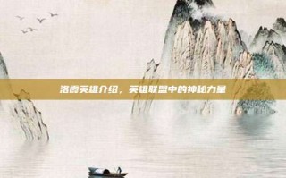 洛霞英雄介绍，英雄联盟中的神秘力量