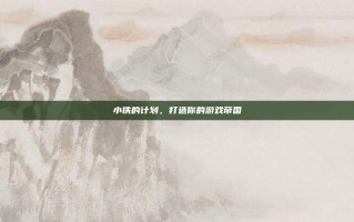 小铁的计划，打造你的游戏帝国