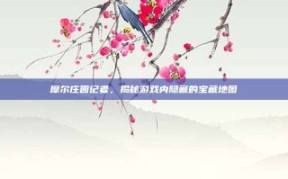 摩尔庄园记者，揭秘游戏内隐藏的宝藏地图