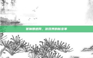 赛琳娜退网，游戏界的新变革