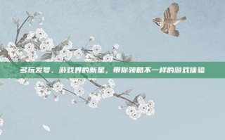 多玩发号，游戏界的新星，带你领略不一样的游戏体验