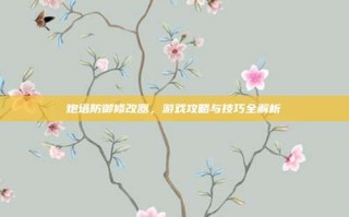 炮塔防御修改器，游戏攻略与技巧全解析