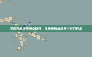 掌握男魔法师加点技巧，让你在魔法世界中游刃有余