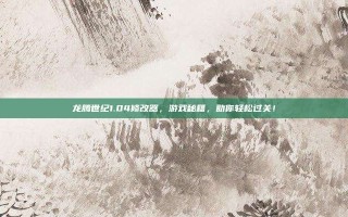 龙腾世纪1.04修改器，游戏秘籍，助你轻松过关！