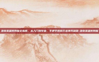 洛奇英雄传附魔全指南，从入门到毕业，手把手教你打造神兵利器-洛奇英雄传附魔