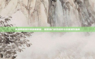 新浪网游排行榜深度解析，探索热门游戏趋势与玩家操作指南