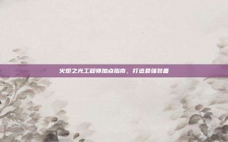 火炬之光工程师加点指南，打造最强装备
