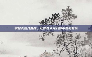 掌握天龙八卦牌，让你在天龙八部中游刃有余