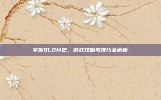 掌握QLDM吧，游戏攻略与技巧全解析