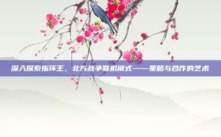 深入探索指环王，北方战争联机模式——策略与合作的艺术