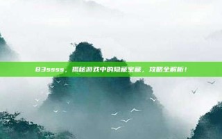 83ssss，揭秘游戏中的隐藏宝藏，攻略全解析！