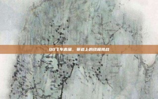 QQ飞车赤凰，赛道上的终极挑战