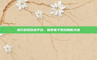浩方游戏对战平台，探索电子竞技的新天地