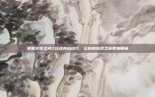 掌握火炬之光2狂战存档技巧，让你的游戏之旅更加顺畅