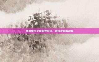 掌握魔力学堂称号系统，解锁游戏新境界