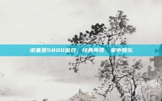 诺基亚5800游戏，经典再现，掌中娱乐