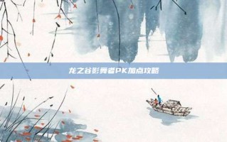 龙之谷影舞者PK加点攻略