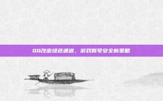 QQ改密绿色通道，游戏账号安全新策略