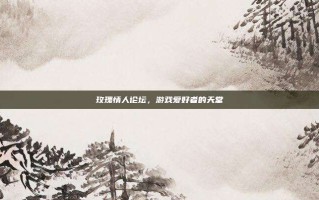 玫瑰情人论坛，游戏爱好者的天堂