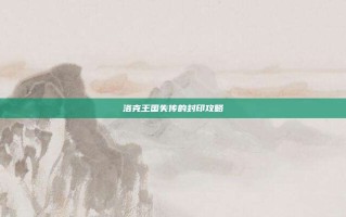 洛克王国失传的封印攻略
