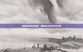绝地求生游戏攻略，如何在大厅中有效沟通