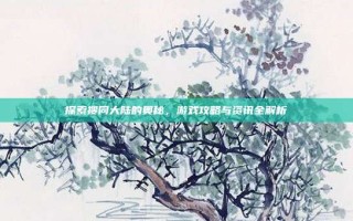 探索搜同大陆的奥秘，游戏攻略与资讯全解析