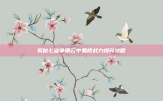 揭秘七雄争霸云中重楼战力提升攻略