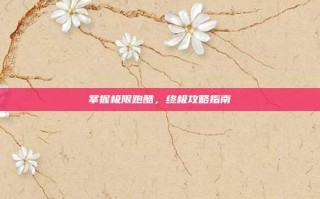 掌握极限跑酷，终极攻略指南