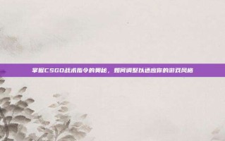 掌握CSGO战术指令的奥秘，如何调整以适应你的游戏风格