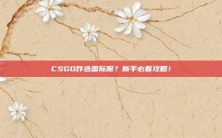 CSGO咋选国际服？新手必看攻略！
