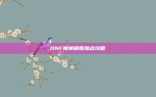 DNF魔神刷图加点攻略