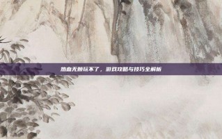 热血无赖玩不了，游戏攻略与技巧全解析