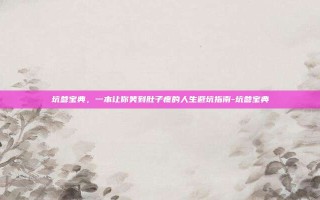 坑爹宝典，一本让你笑到肚子疼的人生避坑指南-坑爹宝典