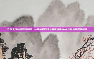 当龙之谷与服务器断开，一场关于羁绊与重连的独白-龙之谷与服务器断开