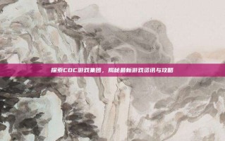探索CDC游戏集团，揭秘最新游戏资讯与攻略