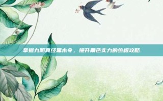 掌握九阴真经黑木令，提升角色实力的终极攻略