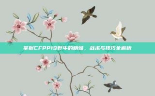 掌握CFPP19野牛的精髓，战术与技巧全解析
