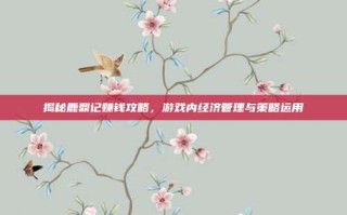 揭秘鹿鼎记赚钱攻略，游戏内经济管理与策略运用