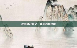 逆战就开箱子，新手必看攻略