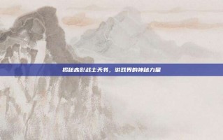 揭秘赤影战士天书，游戏界的神秘力量