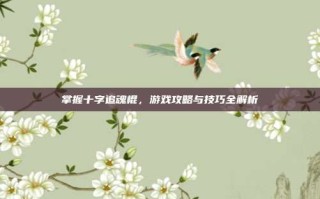 掌握十字追魂棍，游戏攻略与技巧全解析